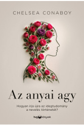 Az anyai agy - Hogyan írja újra az idegtudomány a nevelés történetét?