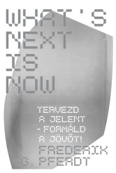 What's Next Is Now - Tervezd a jelent - formáld a jövőt!