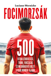 Focimorzsák - 500 futballérdekesség, trükk, furcsaság és meghökkentő idézet a világ minden tájáról
