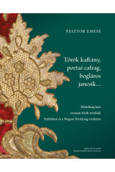 Török kaftány, portai cafrag, bogláros jancsik… - Hódoltság kori oszmán-török textíliák Erdélyben és a Magyar Királyság területé
