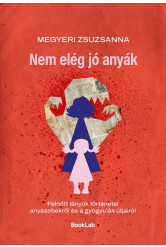 Nem elég jó anyák - Felnőtt lányok történetei anyasebekről és a gyógyulás útjairól