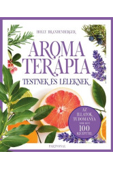 Aromaterápia testnek és léleknek - Az illatok legfrissebb kutatásokon alapuló tudománya több mint 100 recepttel