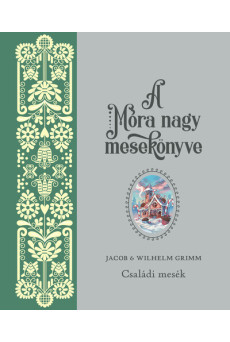 A Móra nagy mesekönyve. Jacob és Wilhelm Grimm: Családi mesék