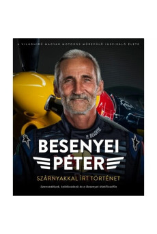 Besenyei Péter: Szárnyakkal írt történet - Szenvedélyek, találkozások és a Besenyei-életfilozófia